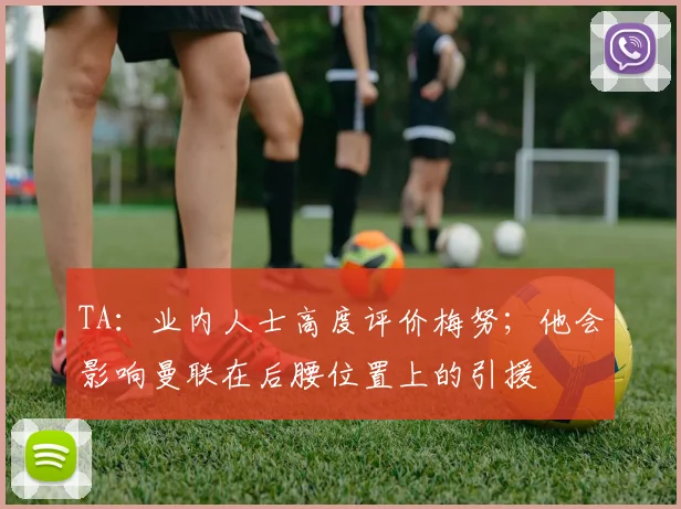 TA：业内人士高度评价梅努；他会影响曼联在后腰位置上的引援