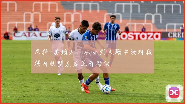 尼科-奥赖利：从小到大踢中场对我踢内收型左后卫有帮助