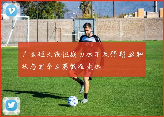 广东砸大钱但战力远不及预期 这种状态打季后赛很难走远