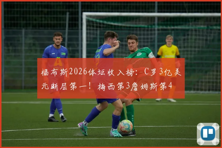 福布斯2026体坛收入榜：C罗3亿美元断层第一！梅西第3詹姆斯第4